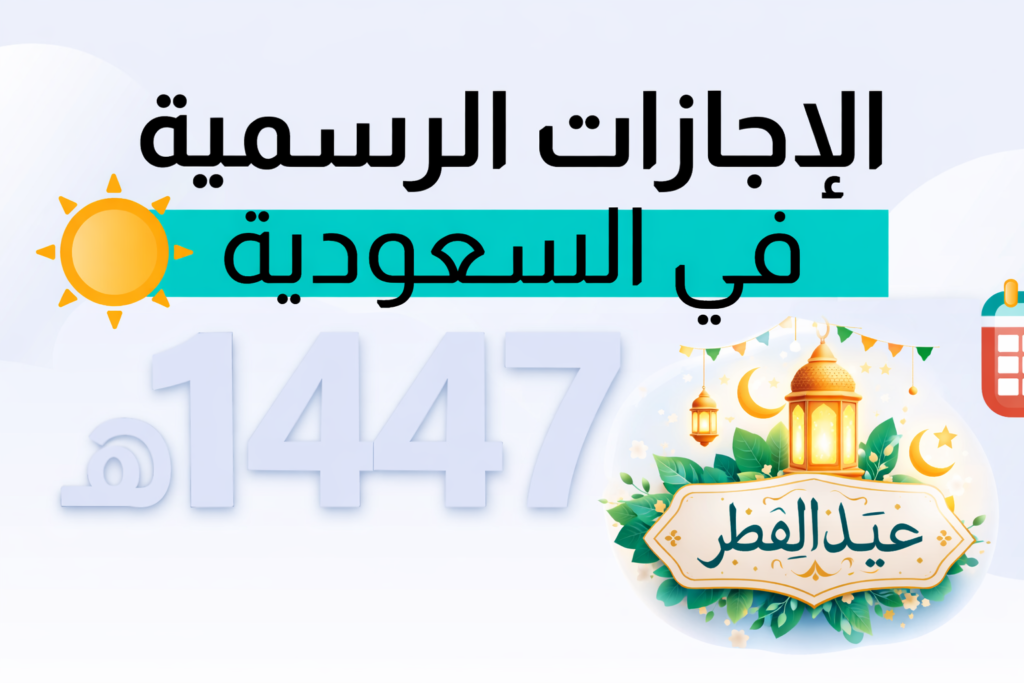مواعيد إجازة عيد الفطر في السعودية 1447هـ للجهات الحكومية والقطاع الخاص والتعليم